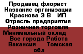 Продавец-флорист › Название организации ­ Краснова Э.В., ИП › Отрасль предприятия ­ Розничная торговля › Минимальный оклад ­ 1 - Все города Работа » Вакансии   . Томская обл.